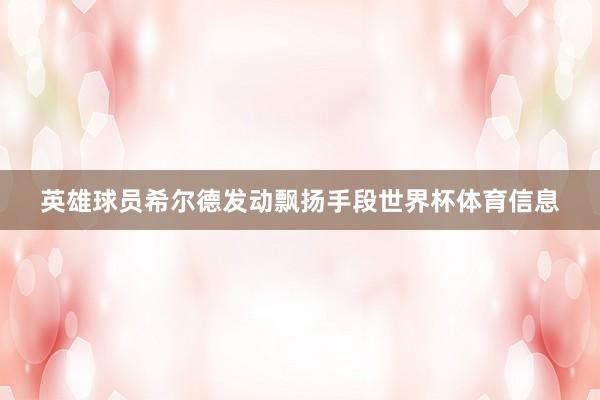 英雄球员希尔德发动飘扬手段世界杯体育信息