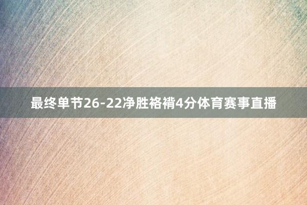 最终单节26-22净胜袼褙4分体育赛事直播