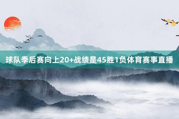 球队季后赛向上20+战绩是45胜1负体育赛事直播
