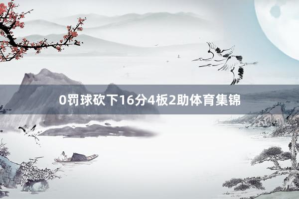 0罚球砍下16分4板2助体育集锦