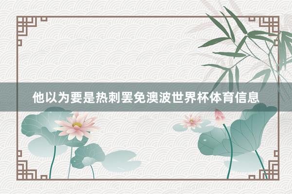 他以为要是热刺罢免澳波世界杯体育信息