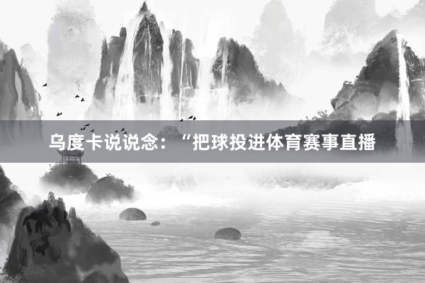 乌度卡说说念：“把球投进体育赛事直播