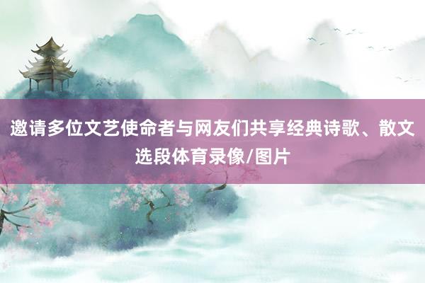 邀请多位文艺使命者与网友们共享经典诗歌、散文选段体育录像/图片