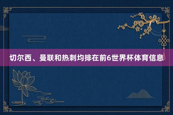 切尔西、曼联和热刺均排在前6世界杯体育信息
