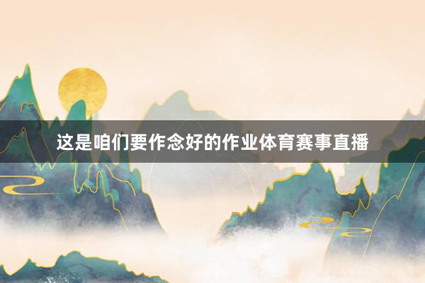 这是咱们要作念好的作业体育赛事直播