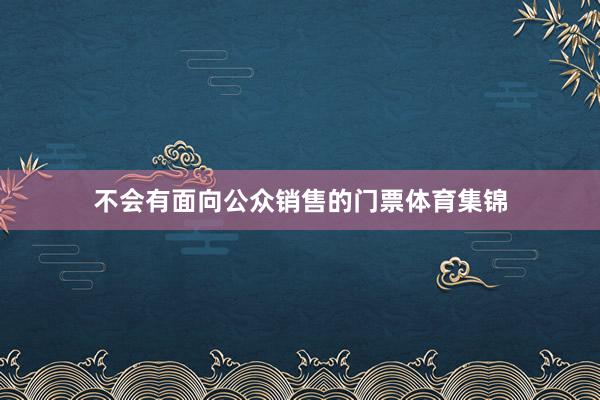 不会有面向公众销售的门票体育集锦