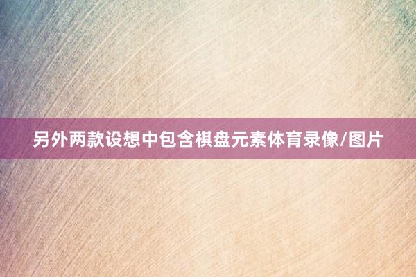 另外两款设想中包含棋盘元素体育录像/图片