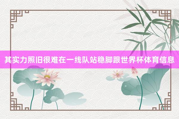 其实力照旧很难在一线队站稳脚跟世界杯体育信息