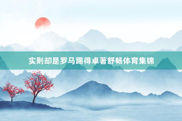 实则却是罗马踢得卓著舒畅体育集锦