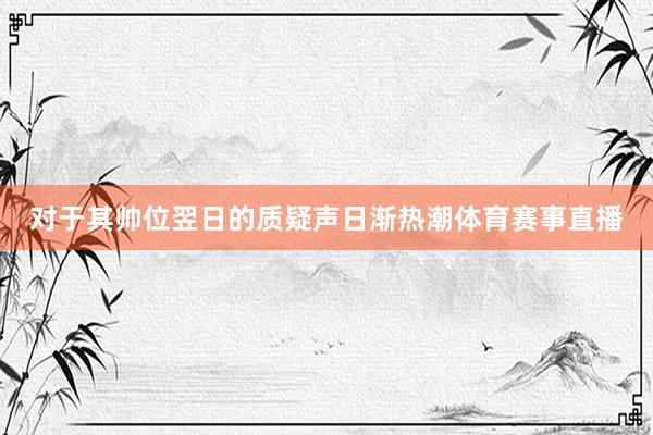 对于其帅位翌日的质疑声日渐热潮体育赛事直播