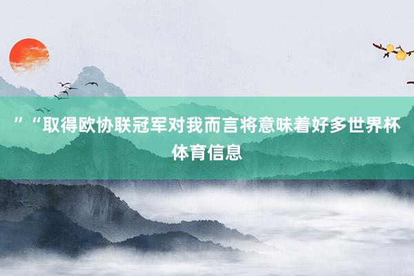 ”“取得欧协联冠军对我而言将意味着好多世界杯体育信息