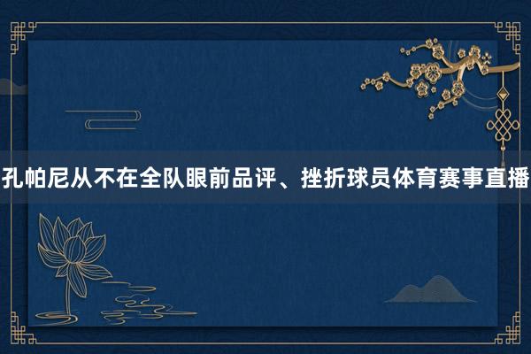 孔帕尼从不在全队眼前品评、挫折球员体育赛事直播