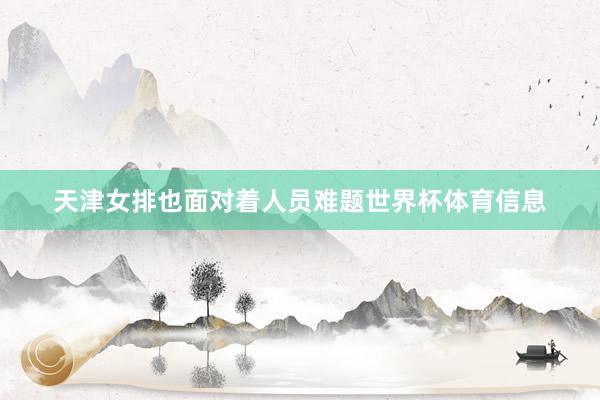 天津女排也面对着人员难题世界杯体育信息
