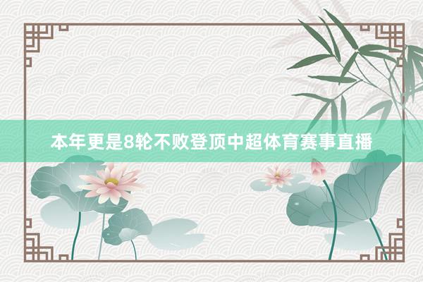 本年更是8轮不败登顶中超体育赛事直播