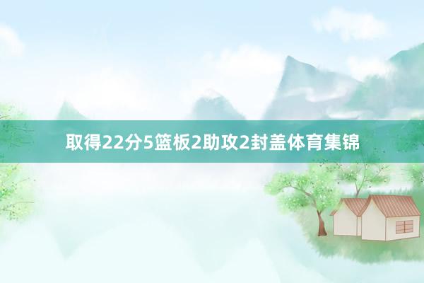 取得22分5篮板2助攻2封盖体育集锦