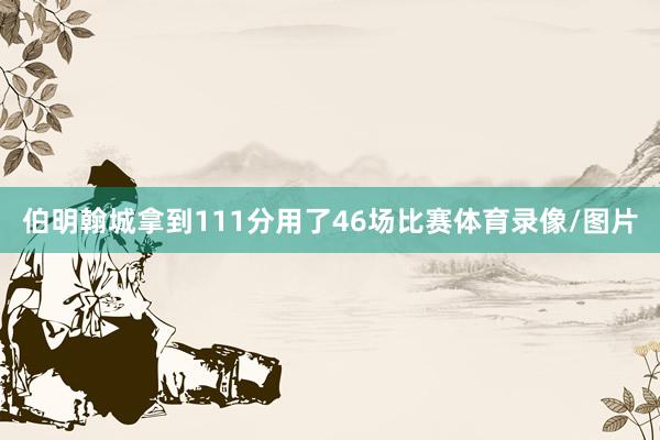 伯明翰城拿到111分用了46场比赛体育录像/图片
