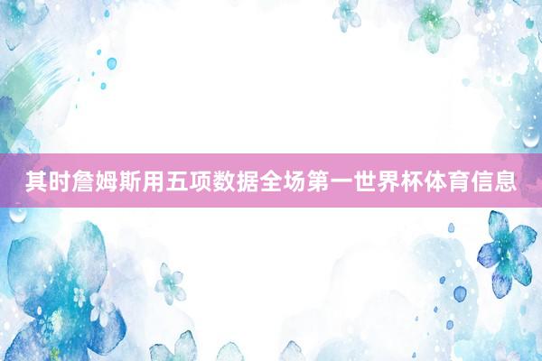 其时詹姆斯用五项数据全场第一世界杯体育信息