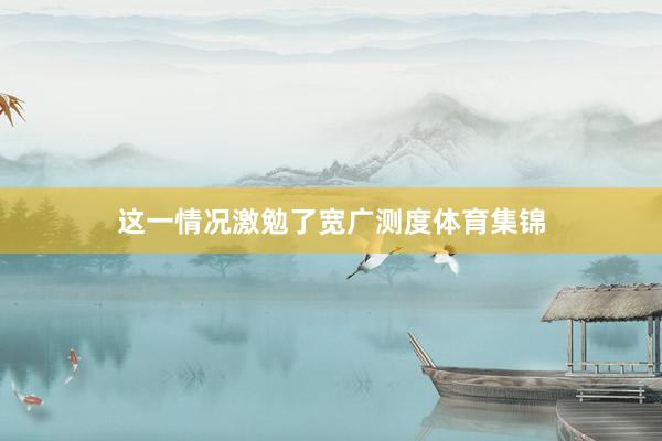 这一情况激勉了宽广测度体育集锦