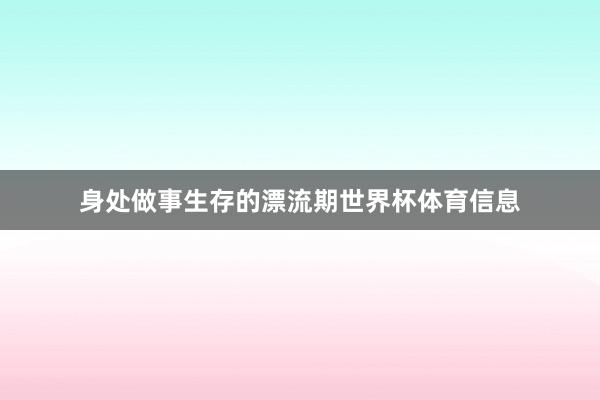 身处做事生存的漂流期世界杯体育信息