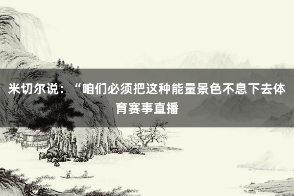 米切尔说：“咱们必须把这种能量景色不息下去体育赛事直播