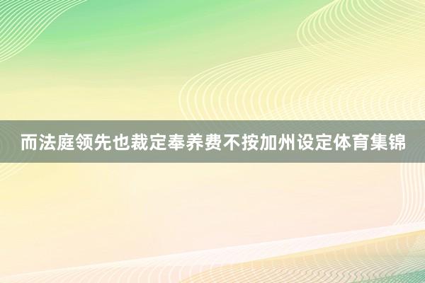 而法庭领先也裁定奉养费不按加州设定体育集锦