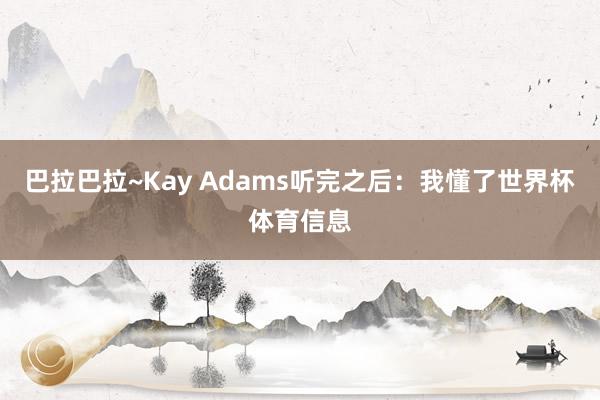 巴拉巴拉~Kay Adams听完之后：我懂了世界杯体育信息
