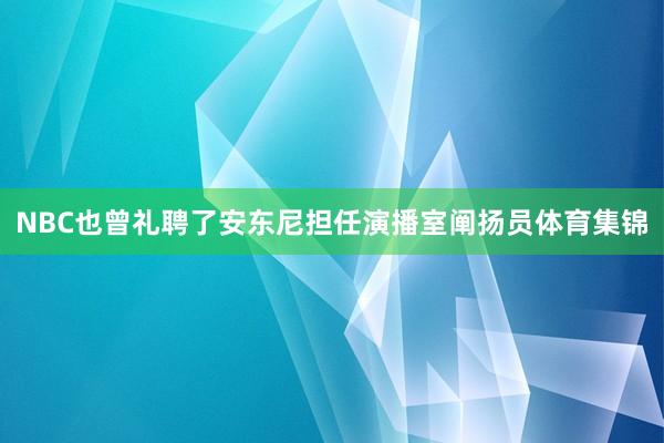 NBC也曾礼聘了安东尼担任演播室阐扬员体育集锦
