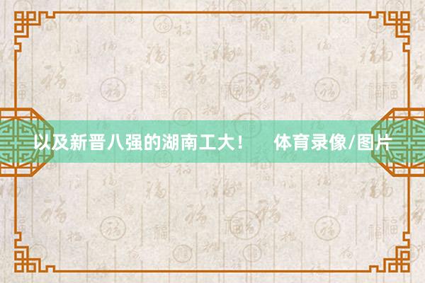 以及新晋八强的湖南工大！    体育录像/图片