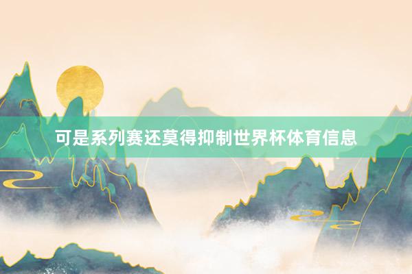 可是系列赛还莫得抑制世界杯体育信息