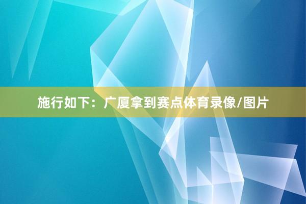 施行如下：广厦拿到赛点体育录像/图片