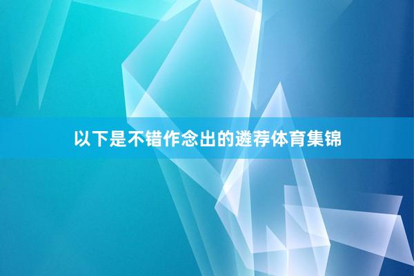 以下是不错作念出的遴荐体育集锦