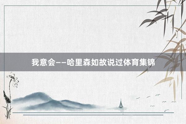 我意会——哈里森如故说过体育集锦