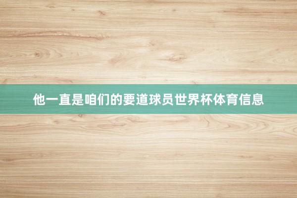 他一直是咱们的要道球员世界杯体育信息