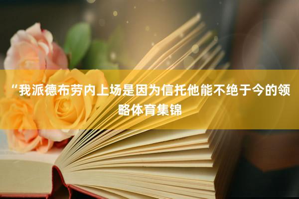 “我派德布劳内上场是因为信托他能不绝于今的领略体育集锦
