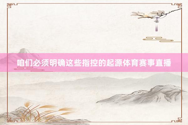 咱们必须明确这些指控的起源体育赛事直播