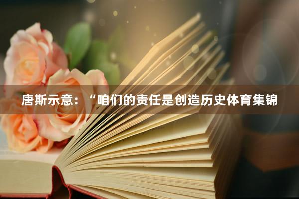 唐斯示意：“咱们的责任是创造历史体育集锦