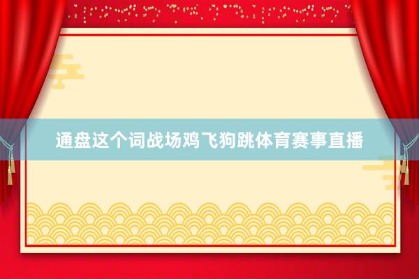 通盘这个词战场鸡飞狗跳体育赛事直播
