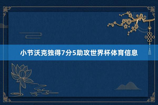 小节沃克独得7分5助攻世界杯体育信息