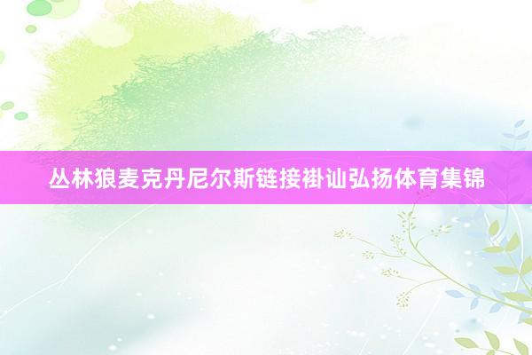 丛林狼麦克丹尼尔斯链接褂讪弘扬体育集锦
