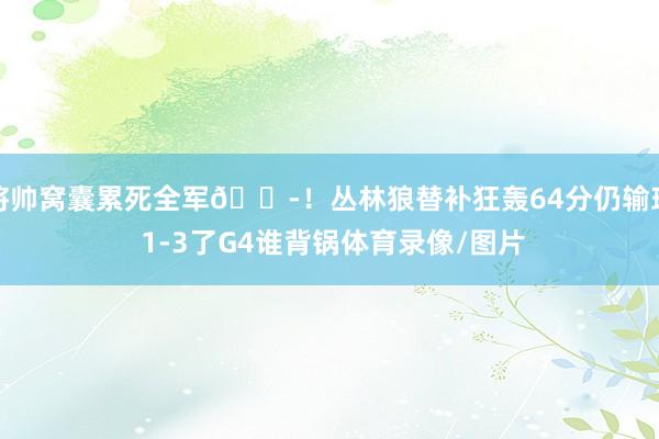 将帅窝囊累死全军😭！丛林狼替补狂轰64分仍输球 1-3了G4谁背锅体育录像/图片
