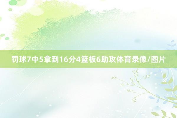 罚球7中5拿到16分4篮板6助攻体育录像/图片