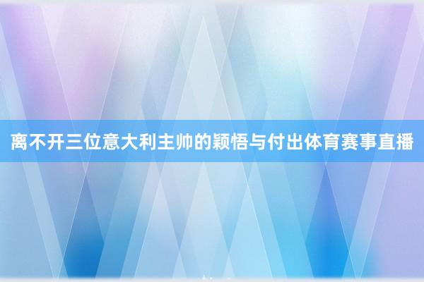 离不开三位意大利主帅的颖悟与付出体育赛事直播