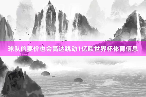 球队的要价也会高达跳动1亿欧世界杯体育信息