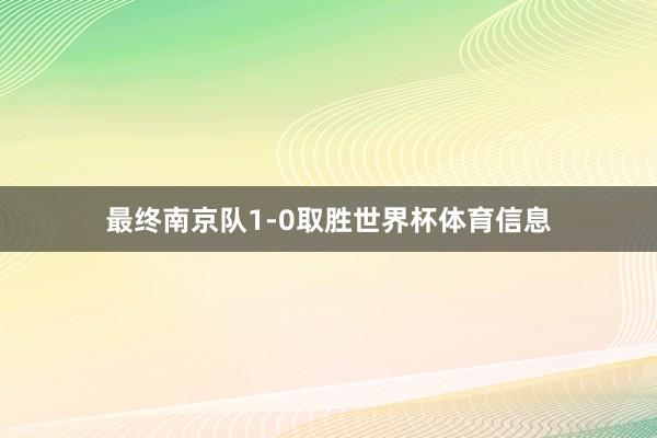最终南京队1-0取胜世界杯体育信息