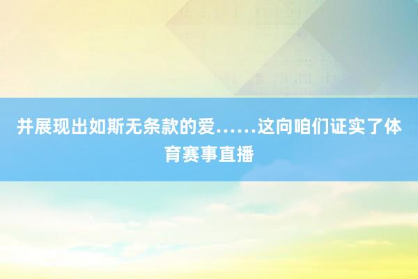 并展现出如斯无条款的爱……这向咱们证实了体育赛事直播