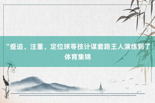 “蹙迫、注重、定位球等技计谋套路王人演练到了体育集锦