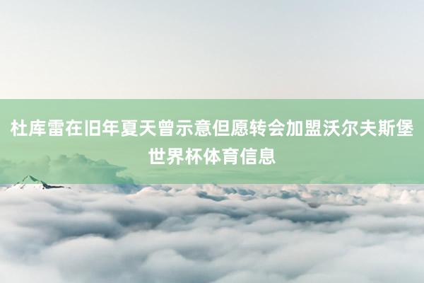 杜库雷在旧年夏天曾示意但愿转会加盟沃尔夫斯堡世界杯体育信息