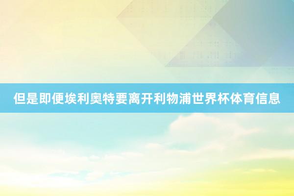但是即便埃利奥特要离开利物浦世界杯体育信息
