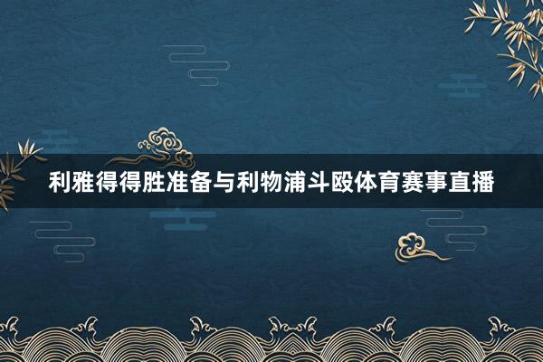 利雅得得胜准备与利物浦斗殴体育赛事直播