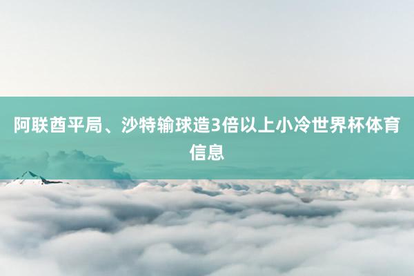阿联酋平局、沙特输球造3倍以上小冷世界杯体育信息